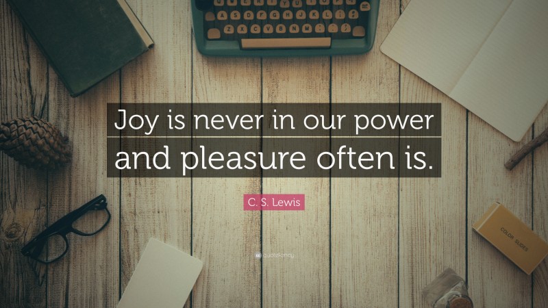 C. S. Lewis Quote: “Joy is never in our power and pleasure often is.”