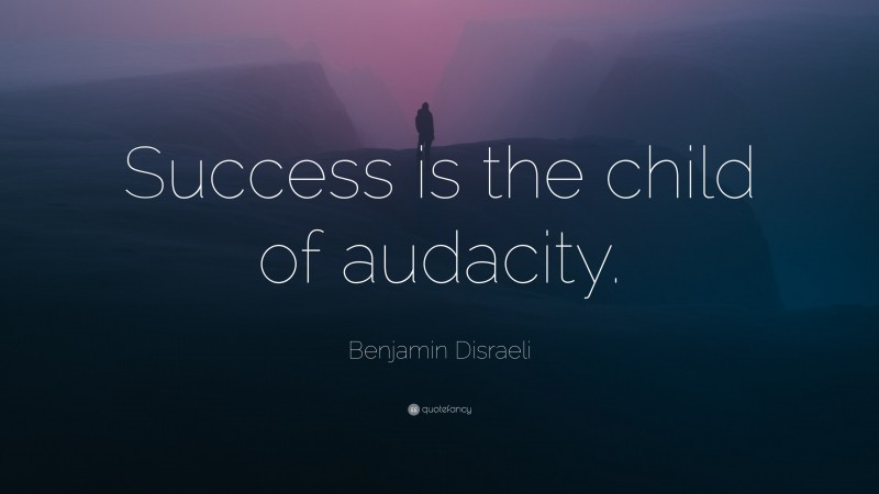 Benjamin Disraeli Quote: “Success is the child of audacity.”