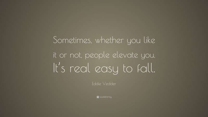 Eddie Vedder Quote: “Sometimes, whether you like it or not, people elevate you. It’s real easy to fall.”