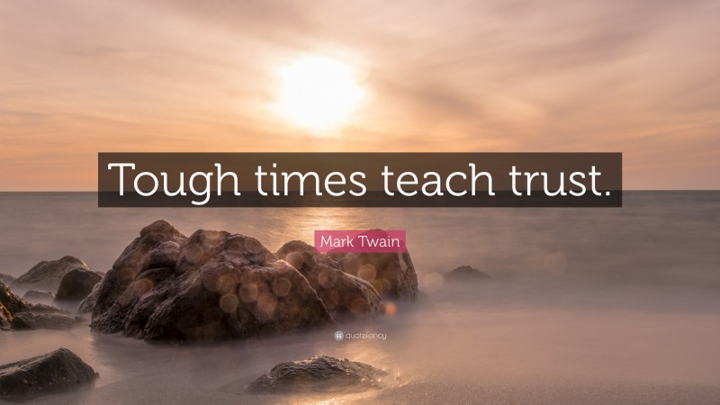 Mark Twain Quote: “Tough times teach trust.”