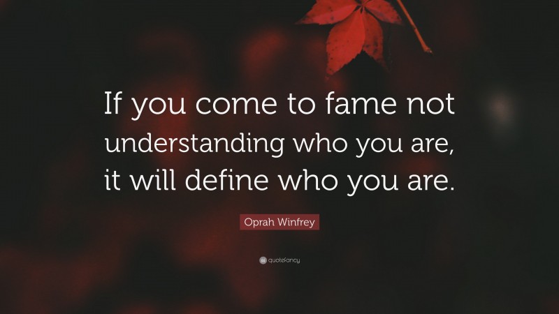 Oprah Winfrey Quote: “If you come to fame not understanding who you are, it will define who you are.”