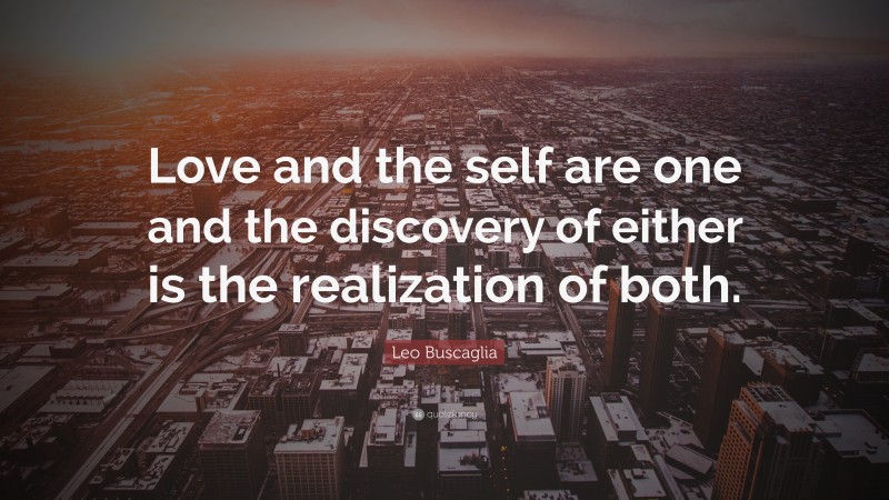 Leo Buscaglia Quote: “Love and the self are one and the discovery of either is the realization of both.”