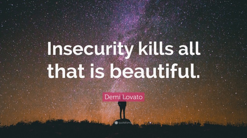 Demi Lovato Quote: “Insecurity kills all that is beautiful.”