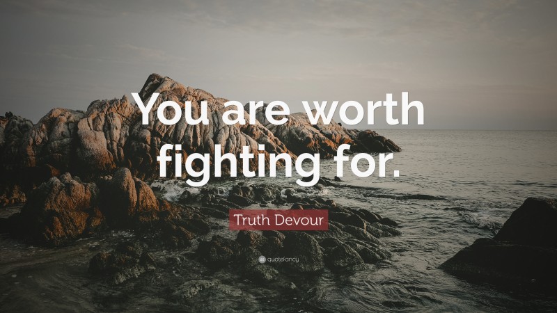 Truth Devour Quote: “You are worth fighting for.”