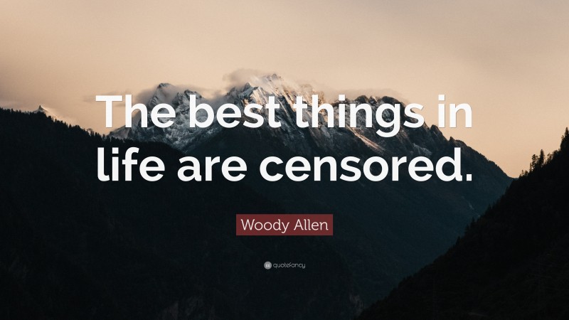 Woody Allen Quote: “The best things in life are censored.”