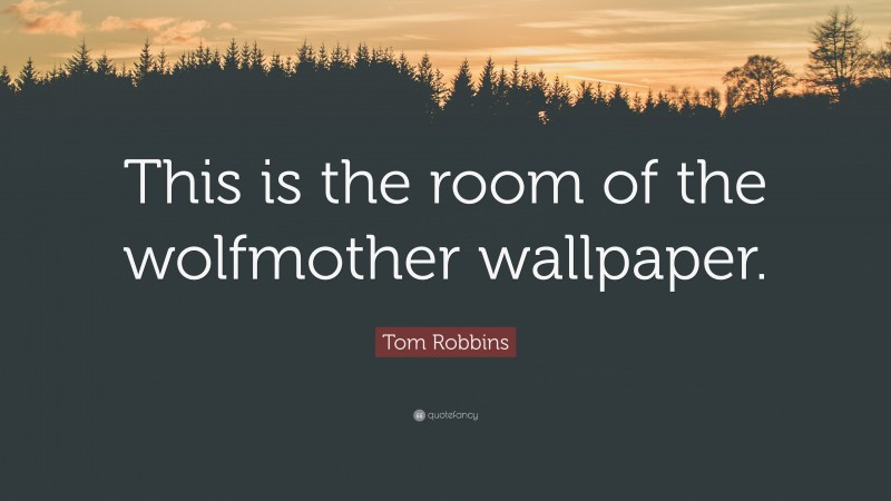 Tom Robbins Quote: “This is the room of the wolfmother wallpaper.”