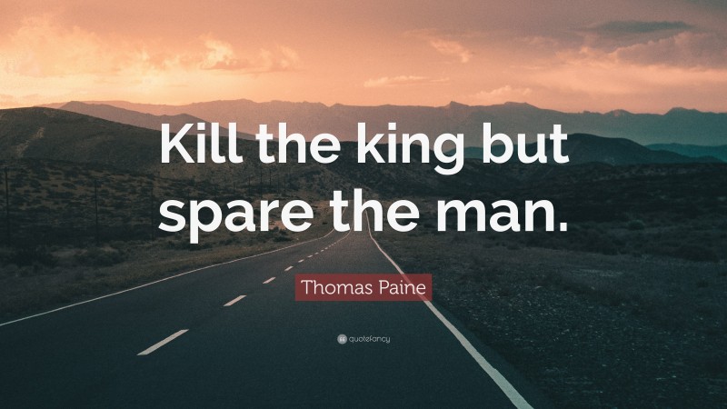 Thomas Paine Quote: “Kill the king but spare the man.”
