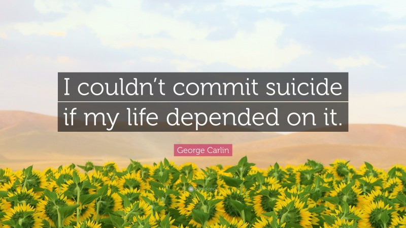 George Carlin Quote: “I couldn’t commit suicide if my life depended on it.”