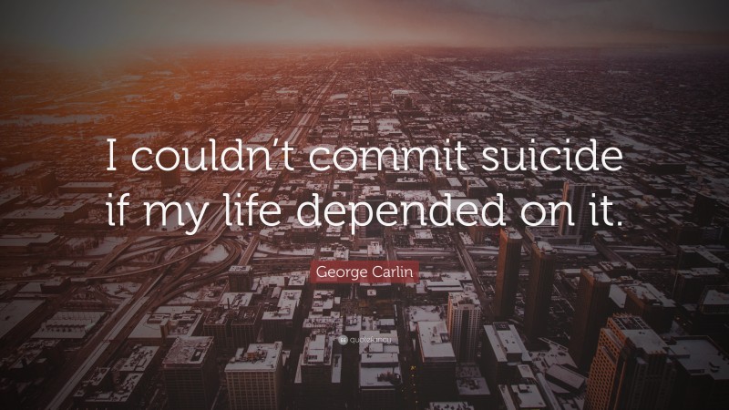 George Carlin Quote: “I couldn’t commit suicide if my life depended on it.”