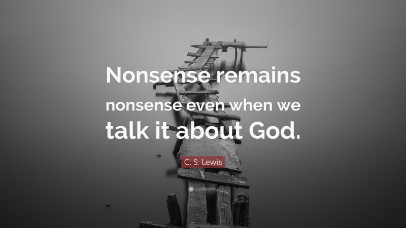 C. S. Lewis Quote: “Nonsense remains nonsense even when we talk it about God.”