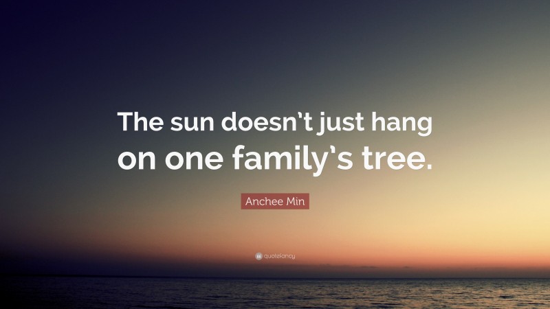 Anchee Min Quote: “The sun doesn’t just hang on one family’s tree.”