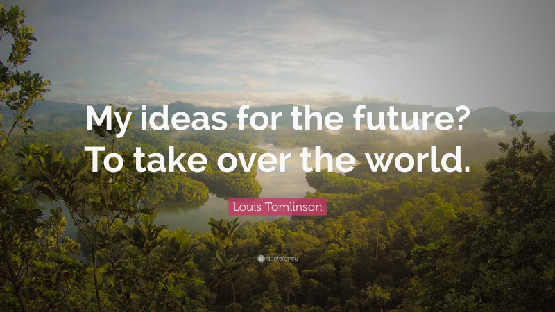 Louis Tomlinson Quote: “My ideas for the future? To take over the world.”
