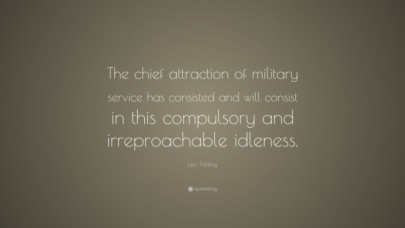 Leo Tolstoy Quote: “The chief attraction of military service has consisted and will consist in this compulsory and irreproachable idleness.”