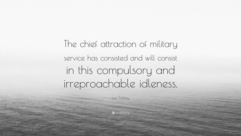 Leo Tolstoy Quote: “The chief attraction of military service has consisted and will consist in this compulsory and irreproachable idleness.”