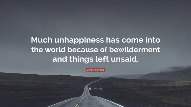 Albert Camus Quote: “Much unhappiness has come into the world because of bewilderment and things left unsaid.”