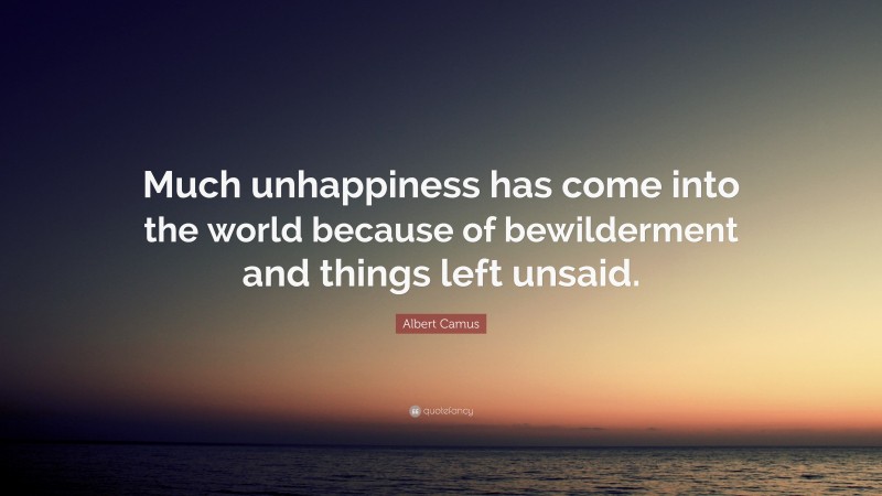Albert Camus Quote: “Much unhappiness has come into the world because of bewilderment and things left unsaid.”
