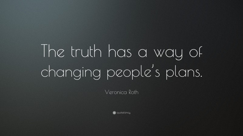 Veronica Roth Quote: “The truth has a way of changing people’s plans.”