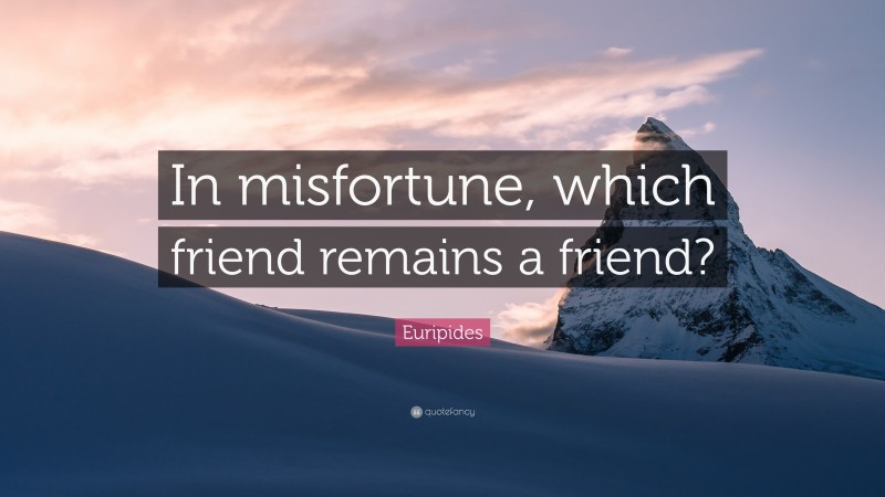 Euripides Quote: “In misfortune, which friend remains a friend?”
