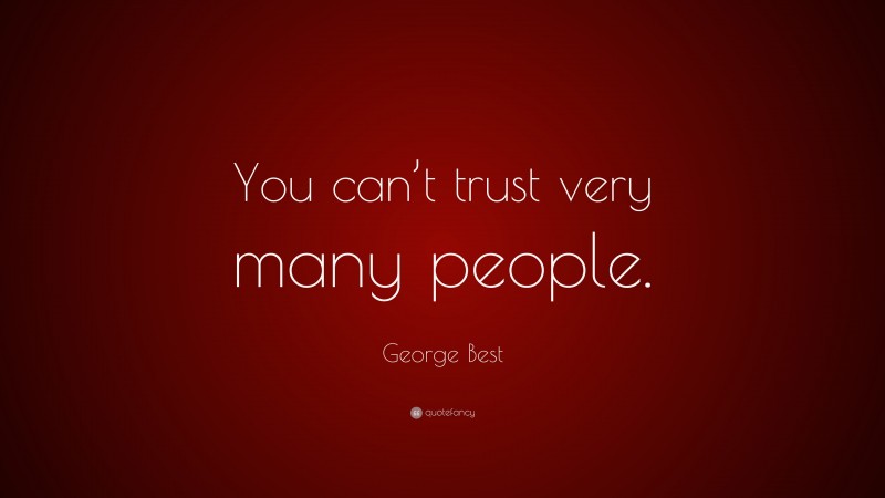 George Best Quote: “You can’t trust very many people.”