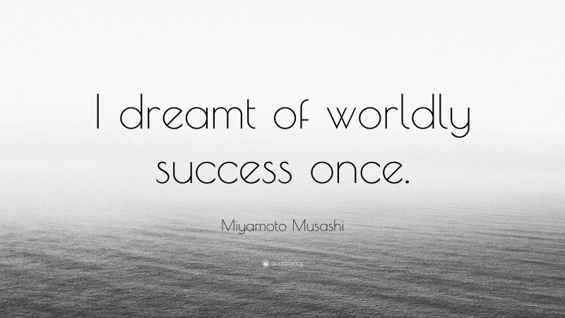 Miyamoto Musashi Quote: “I dreamt of worldly success once.”