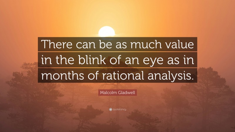 Malcolm Gladwell Quote: “There can be as much value in the blink of an eye as in months of rational analysis.”