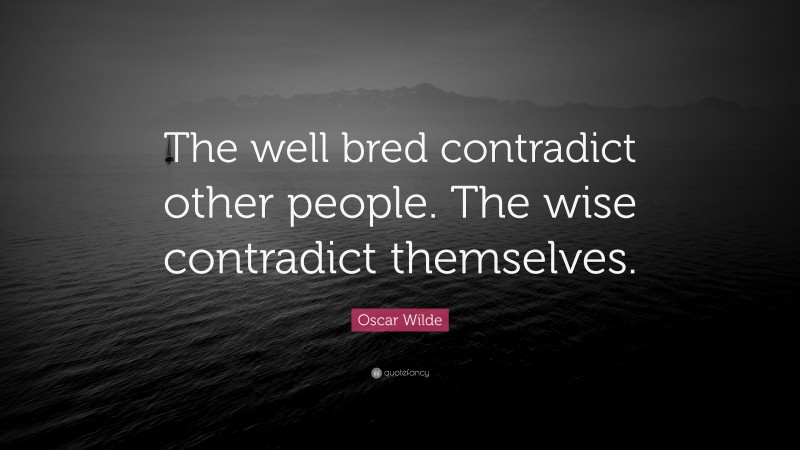 Oscar Wilde Quote: “The well bred contradict other people. The wise contradict themselves.”