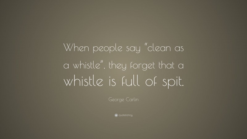 George Carlin Quote: “When people say “clean as a whistle”, they forget that a whistle is full of spit.”