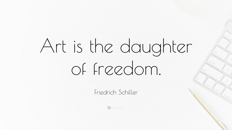 Friedrich Schiller Quote: “Art is the daughter of freedom.”