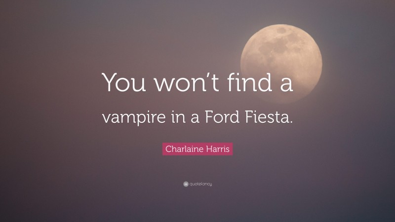 Charlaine Harris Quote: “You won’t find a vampire in a Ford Fiesta.”