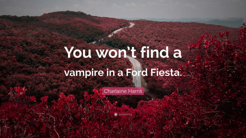 Charlaine Harris Quote: “You won’t find a vampire in a Ford Fiesta.”