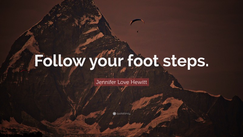 Jennifer Love Hewitt Quote: “Follow your foot steps.”