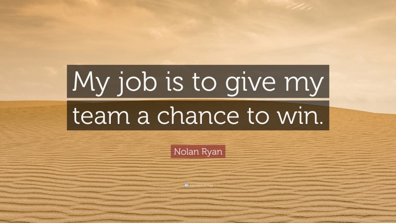 Nolan Ryan Quote: “My job is to give my team a chance to win.”