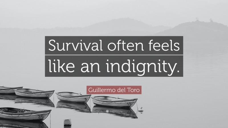 Guillermo del Toro Quote: “Survival often feels like an indignity.”