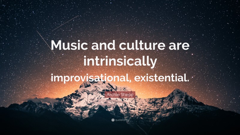 Archie Shepp Quote: “Music and culture are intrinsically improvisational, existential.”