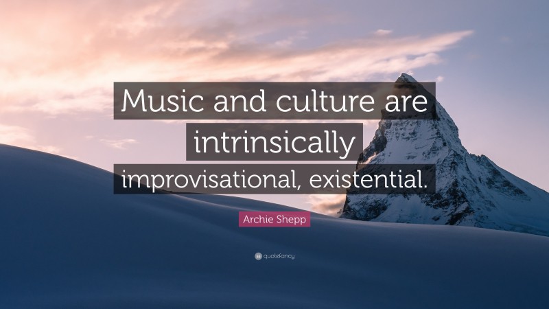 Archie Shepp Quote: “Music and culture are intrinsically improvisational, existential.”