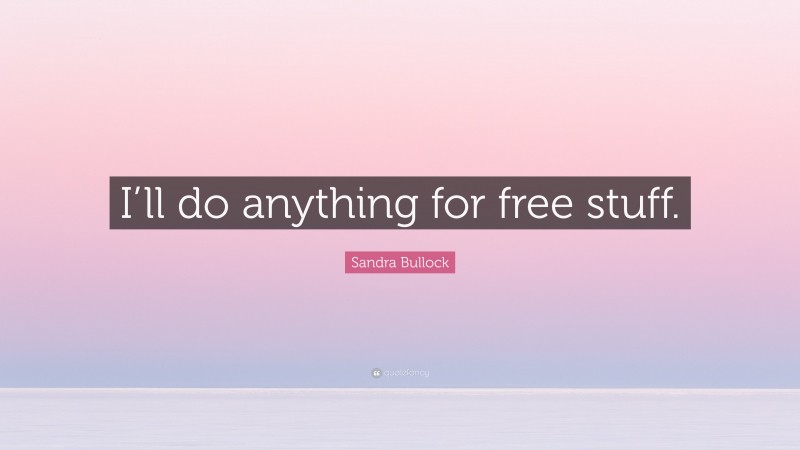 Sandra Bullock Quote: “I’ll do anything for free stuff.”