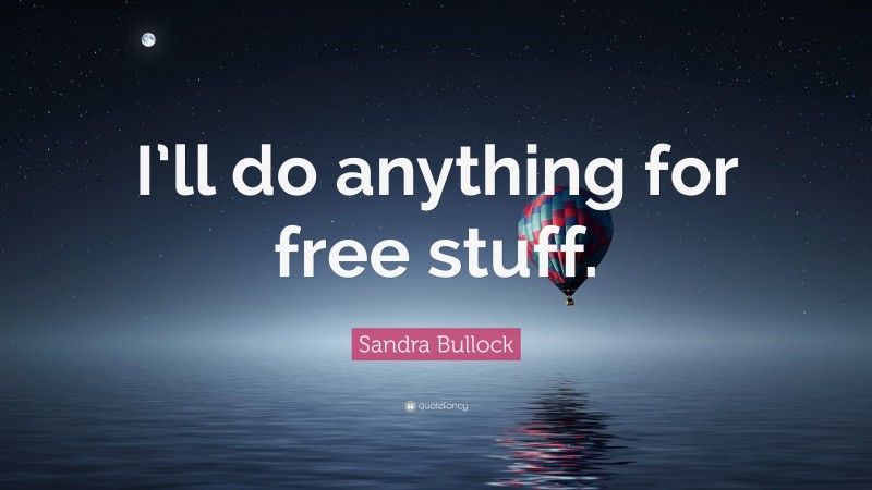 Sandra Bullock Quote: “I’ll do anything for free stuff.”