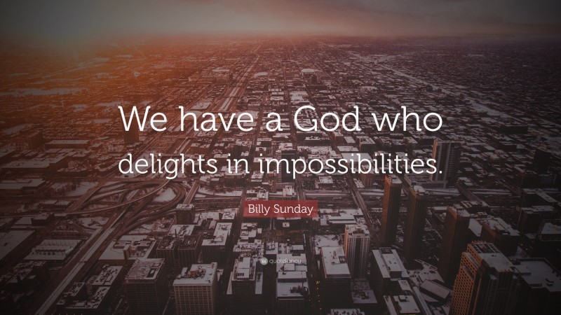 Billy Sunday Quote: “We have a God who delights in impossibilities.”