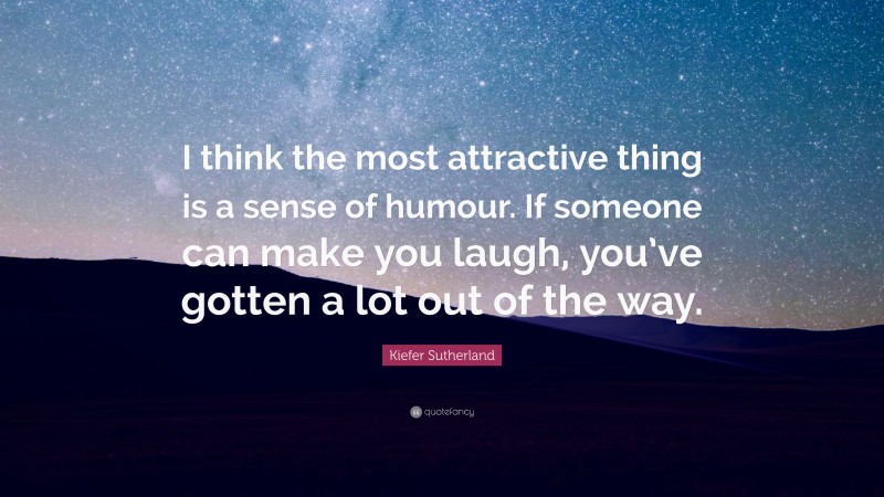 Kiefer Sutherland Quote: “I think the most attractive thing is a sense of humour. If someone can make you laugh, you’ve gotten a lot out of the way.”