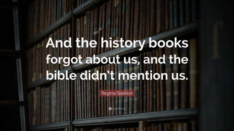 Regina Spektor Quote: “And the history books forgot about us, and the bible didn’t mention us.”
