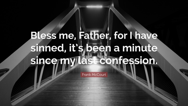 Frank McCourt Quote: “Bless me, Father, for I have sinned, it’s been a minute since my last confession.”