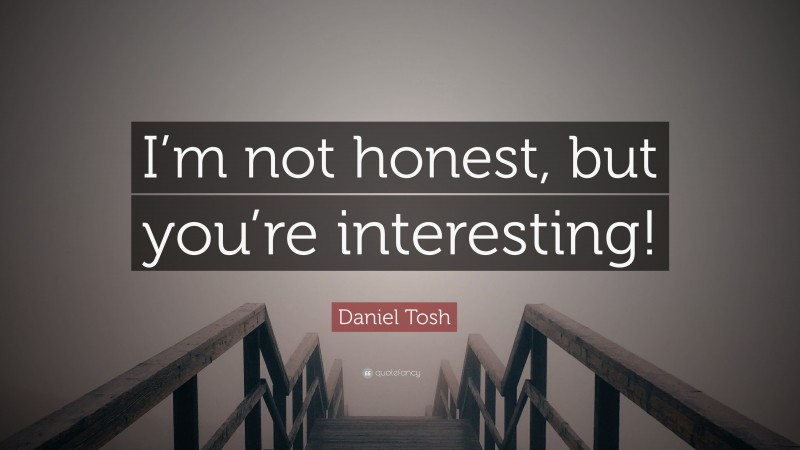 Daniel Tosh Quote: “I’m not honest, but you’re interesting!”