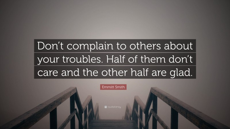 Emmitt Smith Quote: “Don’t complain to others about your troubles. Half of them don’t care and the other half are glad.”
