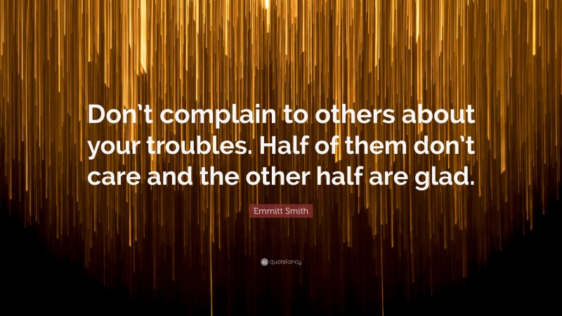 Emmitt Smith Quote: “Don’t complain to others about your troubles. Half of them don’t care and the other half are glad.”