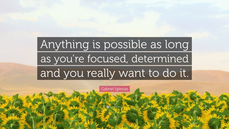 Gabriel Iglesias Quote: “Anything is possible as long as you’re focused, determined and you really want to do it.”