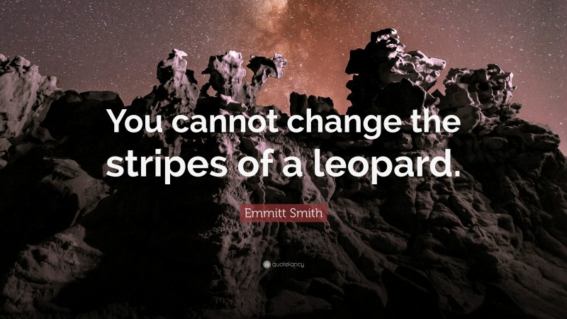 Emmitt Smith Quote: “You cannot change the stripes of a leopard.”