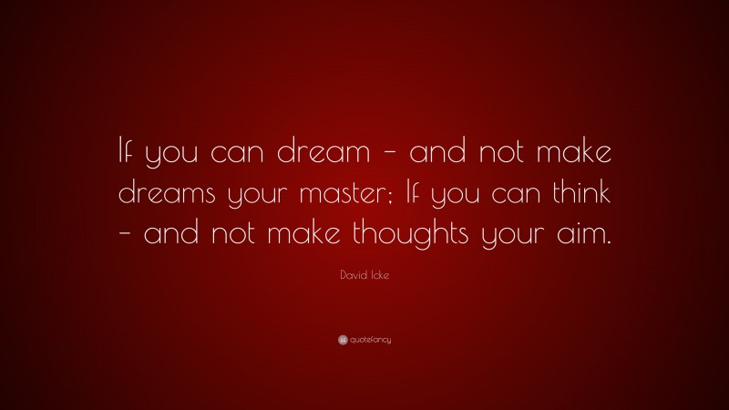 David Icke Quote: “If you can dream – and not make dreams your master; If you can think – and not make thoughts your aim.”