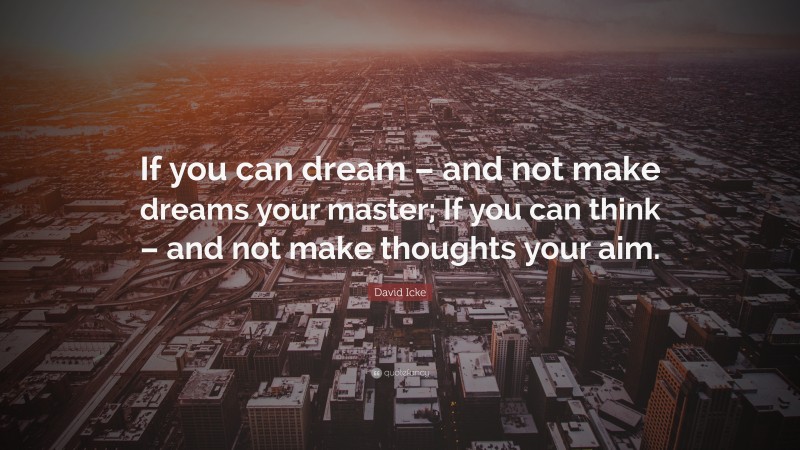 David Icke Quote: “If you can dream – and not make dreams your master; If you can think – and not make thoughts your aim.”