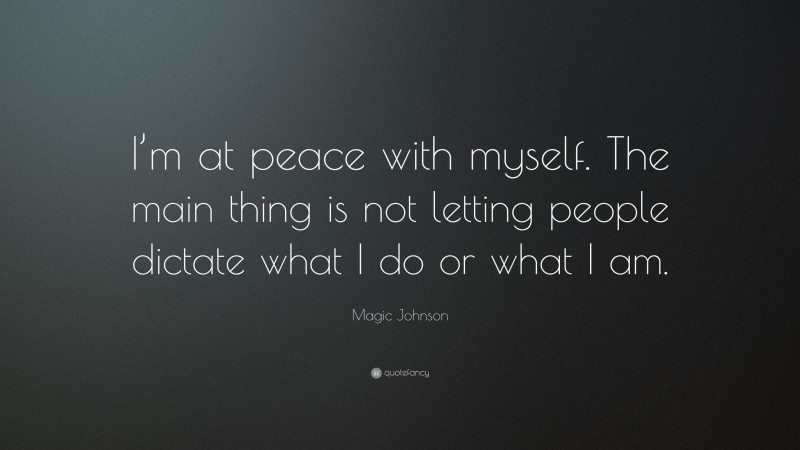 Magic Johnson Quote: “I’m at peace with myself. The main thing is not letting people dictate what I do or what I am.”