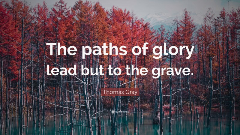 Thomas Gray Quote: “The paths of glory lead but to the grave.”
